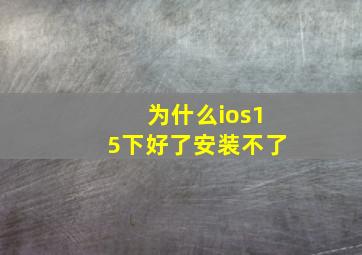 为什么ios15下好了安装不了