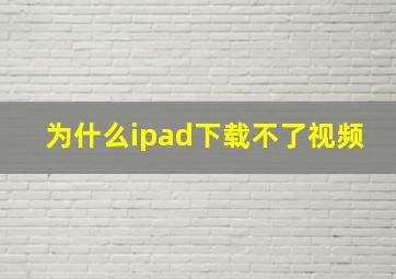 为什么ipad下载不了视频