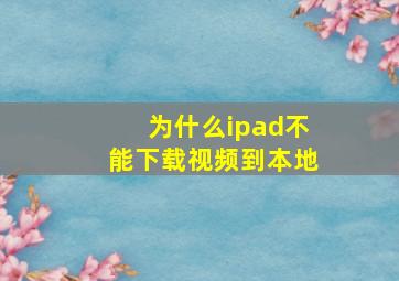 为什么ipad不能下载视频到本地