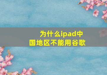 为什么ipad中国地区不能用谷歌