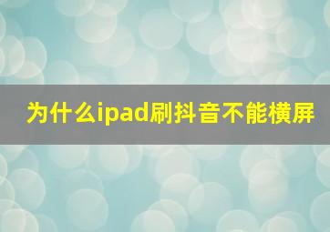 为什么ipad刷抖音不能横屏