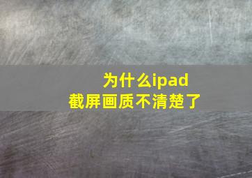 为什么ipad截屏画质不清楚了