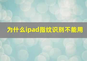 为什么ipad指纹识别不能用