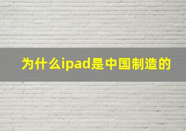 为什么ipad是中国制造的