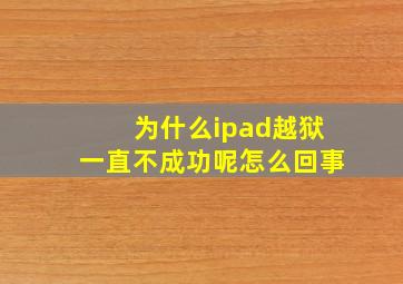 为什么ipad越狱一直不成功呢怎么回事