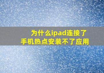 为什么ipad连接了手机热点安装不了应用