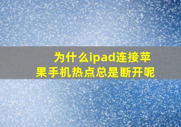 为什么ipad连接苹果手机热点总是断开呢