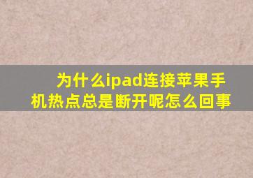 为什么ipad连接苹果手机热点总是断开呢怎么回事