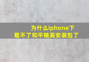 为什么iphone下载不了和平精英安装包了