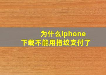 为什么iphone下载不能用指纹支付了