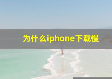 为什么iphone下载慢