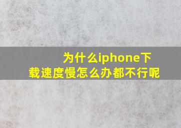 为什么iphone下载速度慢怎么办都不行呢