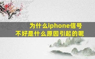 为什么iphone信号不好是什么原因引起的呢