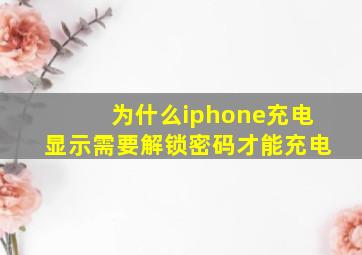 为什么iphone充电显示需要解锁密码才能充电