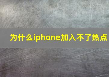 为什么iphone加入不了热点