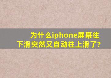 为什么iphone屏幕往下滑突然又自动往上滑了?