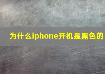 为什么iphone开机是黑色的