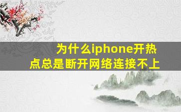 为什么iphone开热点总是断开网络连接不上