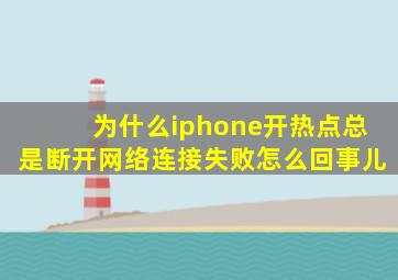 为什么iphone开热点总是断开网络连接失败怎么回事儿