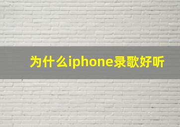 为什么iphone录歌好听