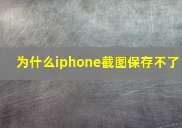 为什么iphone截图保存不了