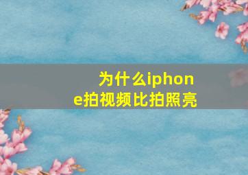 为什么iphone拍视频比拍照亮