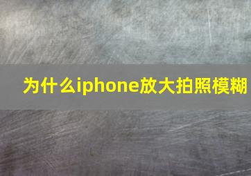 为什么iphone放大拍照模糊