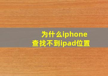 为什么iphone查找不到ipad位置