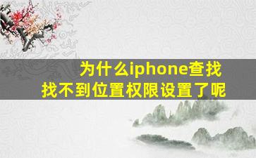 为什么iphone查找找不到位置权限设置了呢