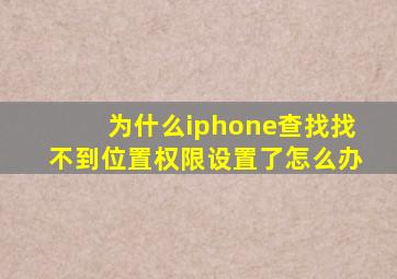 为什么iphone查找找不到位置权限设置了怎么办