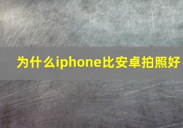 为什么iphone比安卓拍照好