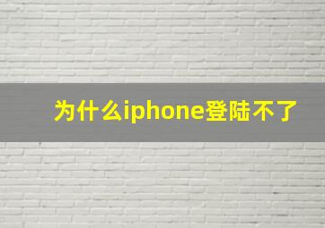 为什么iphone登陆不了