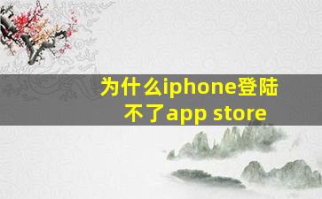 为什么iphone登陆不了app store