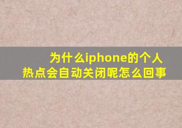 为什么iphone的个人热点会自动关闭呢怎么回事