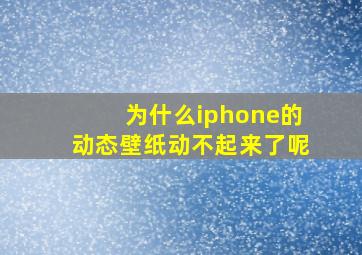 为什么iphone的动态壁纸动不起来了呢