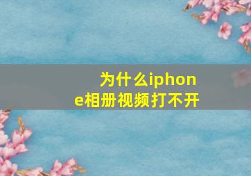 为什么iphone相册视频打不开