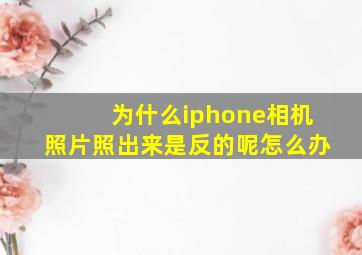 为什么iphone相机照片照出来是反的呢怎么办