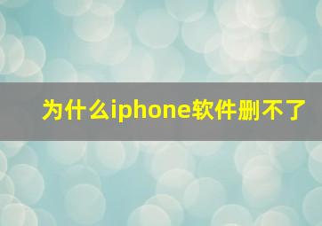 为什么iphone软件删不了