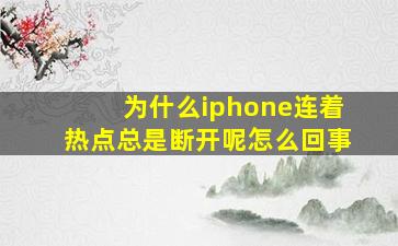 为什么iphone连着热点总是断开呢怎么回事