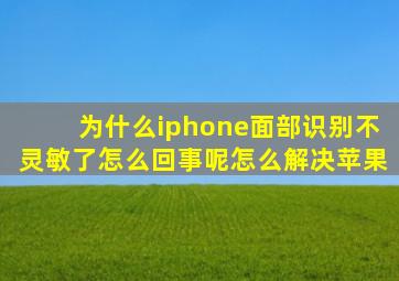 为什么iphone面部识别不灵敏了怎么回事呢怎么解决苹果