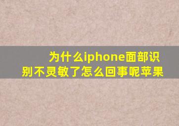 为什么iphone面部识别不灵敏了怎么回事呢苹果