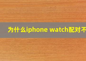 为什么iphone watch配对不上