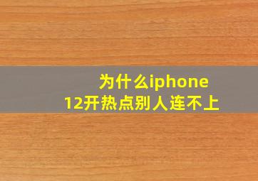 为什么iphone12开热点别人连不上