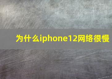 为什么iphone12网络很慢