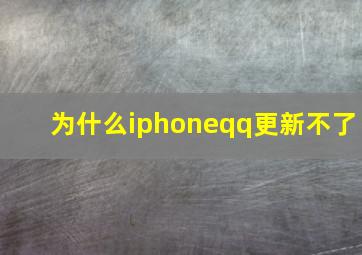 为什么iphoneqq更新不了