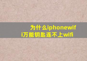 为什么iphonewifi万能钥匙连不上wifi