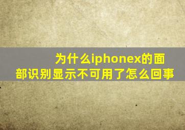 为什么iphonex的面部识别显示不可用了怎么回事