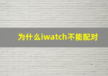 为什么iwatch不能配对