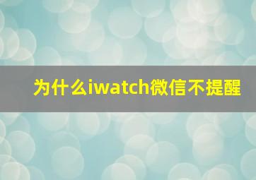 为什么iwatch微信不提醒