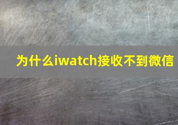 为什么iwatch接收不到微信